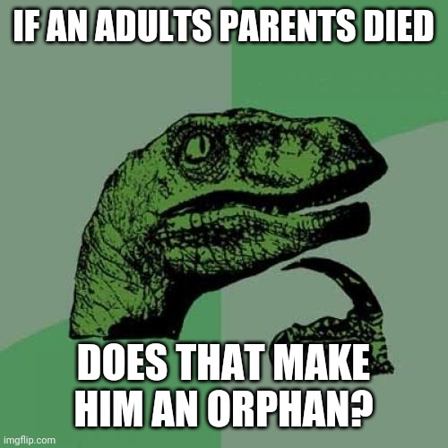 Philosoraptor Meme | IF AN ADULTS PARENTS DIED; DOES THAT MAKE HIM AN ORPHAN? | image tagged in memes,philosoraptor | made w/ Imgflip meme maker