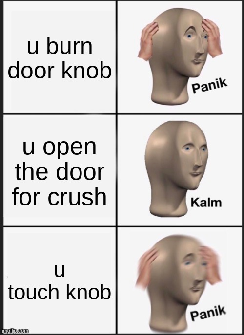 Panik Kalm Panik Meme | u burn door knob; u open the door for crush; u touch knob | image tagged in memes,panik kalm panik | made w/ Imgflip meme maker