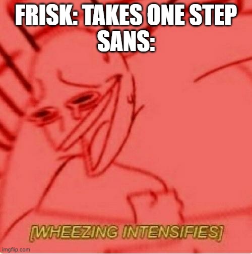 Wheeze | FRISK: TAKES ONE STEP
SANS: | image tagged in wheeze | made w/ Imgflip meme maker