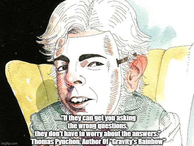 "If They Can  Get You To Ask The Wrong Questions..." | "If they can get you asking the wrong questions, 
they don't have to worry about the answers." 
Thomas Pynchon, Author Of "Gravity's Rainbow" | image tagged in asking the wrong question,dishonest donald,deceptive donald,devious donald,dishonorable donald,tricky trump | made w/ Imgflip meme maker