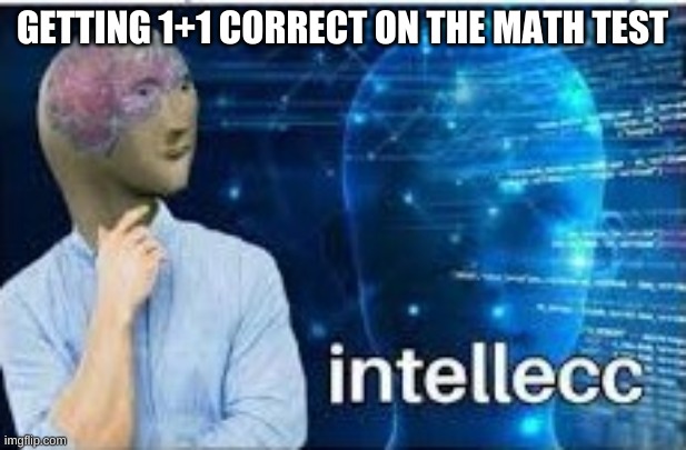 Meme man isn't dead, he will never be. | GETTING 1+1 CORRECT ON THE MATH TEST | image tagged in intellecc | made w/ Imgflip meme maker