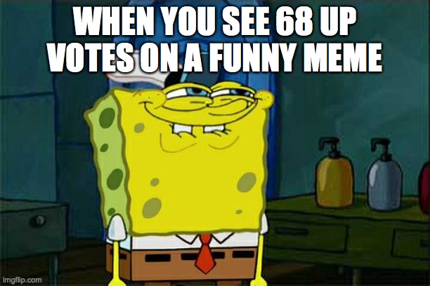 Don't You Squidward | WHEN YOU SEE 68 UP VOTES ON A FUNNY MEME | image tagged in memes,don't you squidward | made w/ Imgflip meme maker