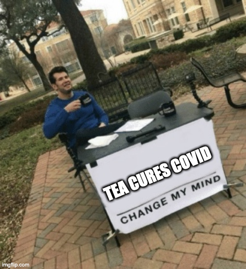 Drink Tea! | TEA CURES COVID | image tagged in change my mind | made w/ Imgflip meme maker