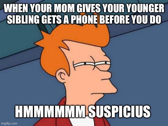 Sus | WHEN YOUR MOM GIVES YOUR YOUNGER SIBLING GETS A PHONE BEFORE YOU DO; HMMMMMM SUSPICIUS | image tagged in memes,futurama fry | made w/ Imgflip meme maker