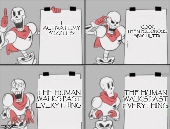 Papyrus plan | I COOK THEM POISONOUS SPAGHETTI! I ACTIVATE MY PUZZLES! THE HUMAN WALKS PAST EVERYTHING. THE HUMAN WALKS PAST EVERYTHING. | image tagged in papyrus plan | made w/ Imgflip meme maker