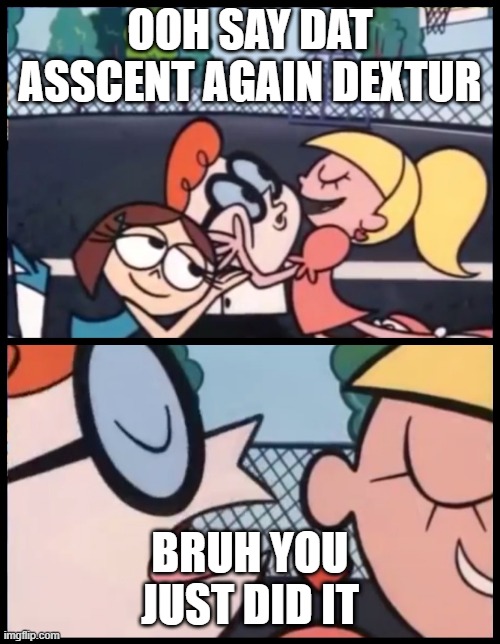 Say it Again, Dexter Meme | OOH SAY DAT ASSCENT AGAIN DEXTUR; BRUH YOU JUST DID IT | image tagged in memes,say it again dexter | made w/ Imgflip meme maker