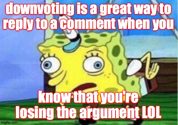 dedicated to almost everyone in the politics stream, not just who_he_is  ( : | downvoting is a great way to
reply to a comment when you; know that you're losing the argument LOL | image tagged in memes,mocking spongebob,crazies,lol,but also sad | made w/ Imgflip meme maker