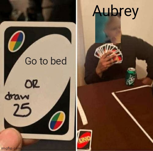 UNO Draw 25 Cards Meme | Aubrey; Go to bed | image tagged in memes,uno draw 25 cards | made w/ Imgflip meme maker