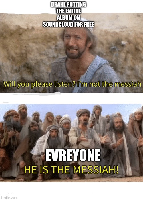 He is the messiah | DRAKE PUTTING THE ENTIRE ALBUM ON SOUNDCLOUD FOR FREE; EVREYONE | image tagged in he is the messiah | made w/ Imgflip meme maker