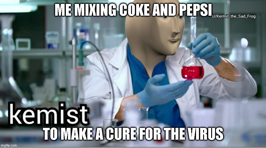 Kemist indeed | ME MIXING COKE AND PEPSI; TO MAKE A CURE FOR THE VIRUS | image tagged in kemist | made w/ Imgflip meme maker