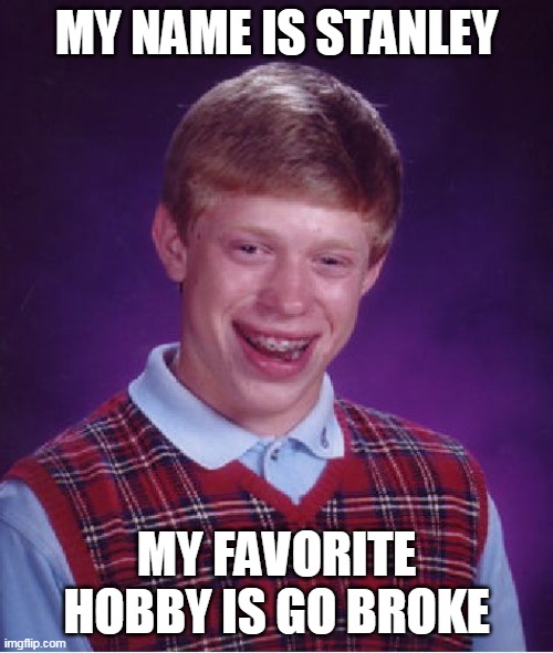 Bad Luck Brian Meme | MY NAME IS STANLEY; MY FAVORITE HOBBY IS GO BROKE | image tagged in memes,bad luck brian | made w/ Imgflip meme maker