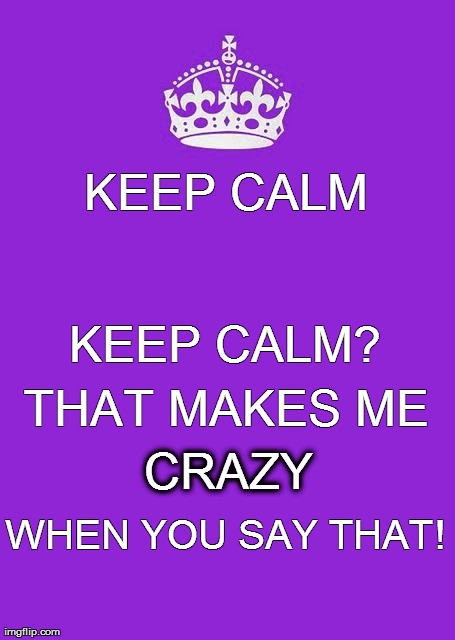 Keep calm really? | image tagged in chooselaughter | made w/ Imgflip meme maker