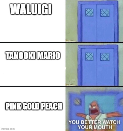 You better watch your mouth | WALUIGI; TANOOKI MARIO; PINK GOLD PEACH | image tagged in you better watch your mouth | made w/ Imgflip meme maker