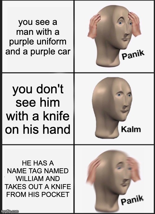 Panik Kalm Panik | you see a man with a purple uniform and a purple car; you don't see him with a knife on his hand; HE HAS A NAME TAG NAMED WILLIAM AND TAKES OUT A KNIFE FROM HIS POCKET | image tagged in memes,panik kalm panik | made w/ Imgflip meme maker