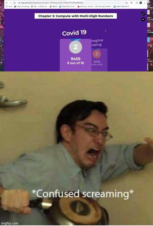 Everybody all gangsta till Clovis 19 pops up in a Kahoot for computing multi digit numbers | image tagged in confused screaming | made w/ Imgflip meme maker