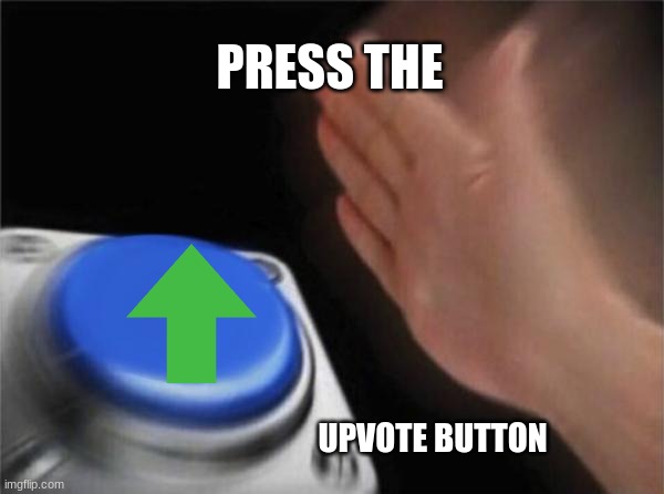 Blank Nut Button Meme | PRESS THE UPVOTE BUTTON | image tagged in memes,blank nut button | made w/ Imgflip meme maker