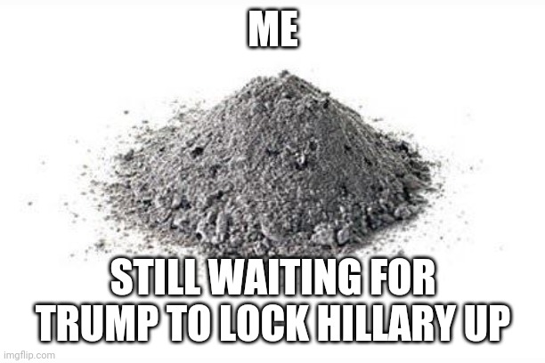 Turned to dust | ME; STILL WAITING FOR TRUMP TO LOCK HILLARY UP | image tagged in hillary | made w/ Imgflip meme maker