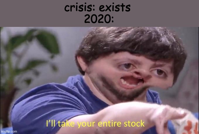 I'll take your entire stock | crisis: exists 

2020: | image tagged in i'll take your entire stock | made w/ Imgflip meme maker