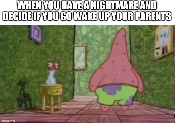 This is me when i was 5 | WHEN YOU HAVE A NIGHTMARE AND DECIDE IF YOU GO WAKE UP YOUR PARENTS | image tagged in no patrick,nightmare,spongebob waiting | made w/ Imgflip meme maker