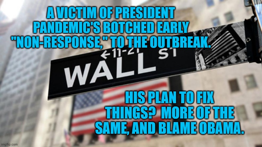 Pesident Pandemic Strikes Again | A VICTIM OF PRESIDENT PANDEMIC'S BOTCHED EARLY "NON-RESPONSE," TO THE OUTBREAK. HIS PLAN TO FIX THINGS?  MORE OF THE SAME, AND BLAME OBAMA. | image tagged in wall street | made w/ Imgflip meme maker