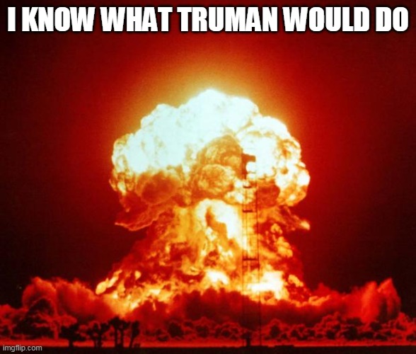 Nuke | I KNOW WHAT TRUMAN WOULD DO | image tagged in nuke | made w/ Imgflip meme maker