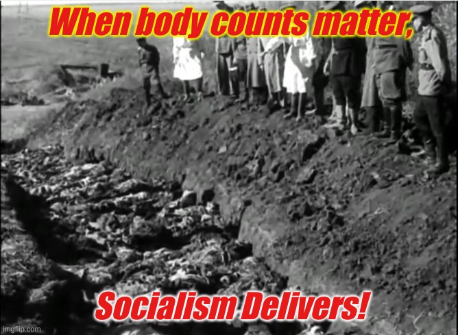 socialist genocide | When body counts matter, Socialism Delivers! | image tagged in socialist genocide | made w/ Imgflip meme maker
