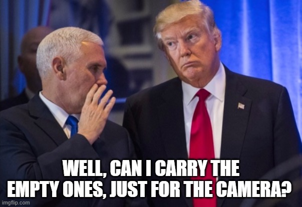 Trump Pence | WELL, CAN I CARRY THE EMPTY ONES, JUST FOR THE CAMERA? | image tagged in trump pence | made w/ Imgflip meme maker