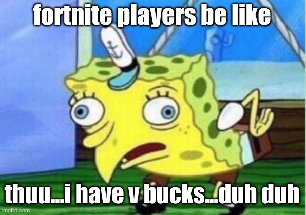 Mocking Spongebob Meme | fortnite players be like thuu...i have v bucks...duh duh | image tagged in memes,mocking spongebob | made w/ Imgflip meme maker