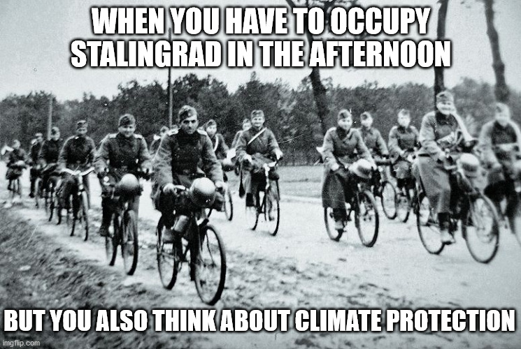 When you have to occupy Stalingrad in the afternoon .. but you also think about climate protection | WHEN YOU HAVE TO OCCUPY STALINGRAD IN THE AFTERNOON; BUT YOU ALSO THINK ABOUT CLIMATE PROTECTION | image tagged in fun,germany,climate,protection,stalingrad,wehrmacht | made w/ Imgflip meme maker