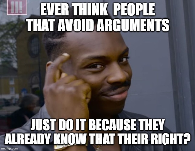Already knew it | EVER THINK  PEOPLE THAT AVOID ARGUMENTS; JUST DO IT BECAUSE THEY ALREADY KNOW THAT THEIR RIGHT? | image tagged in avoidingarguments,alreadyknow | made w/ Imgflip meme maker