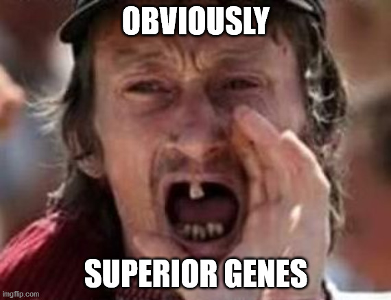 obviously superior genes | OBVIOUSLY; SUPERIOR GENES | image tagged in redneck no teeth,master race,racism | made w/ Imgflip meme maker
