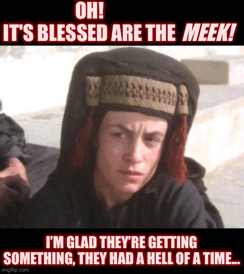 OH! 
IT'S BLESSED ARE THE I’M GLAD THEY’RE GETTING SOMETHING, THEY HAD A HELL OF A TIME... MEEK! | made w/ Imgflip meme maker