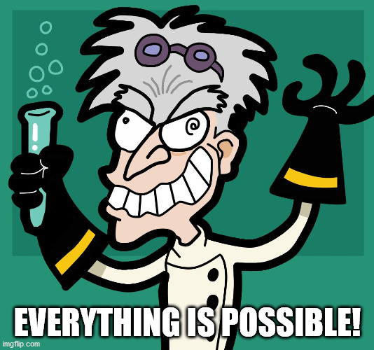 Mad Scientist | EVERYTHING IS POSSIBLE! | image tagged in mad scientist | made w/ Imgflip meme maker