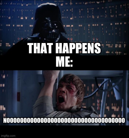 Star Wars No Meme | THAT HAPPENS
ME: NOOOOOOOOOOOOOOOOOOOOOOOOOOOOOOOOOOO | image tagged in memes,star wars no | made w/ Imgflip meme maker