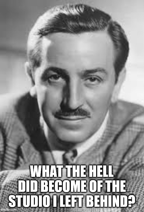 Walt Disney | WHAT THE HELL DID BECOME OF THE STUDIO I LEFT BEHIND? | image tagged in walt disney | made w/ Imgflip meme maker