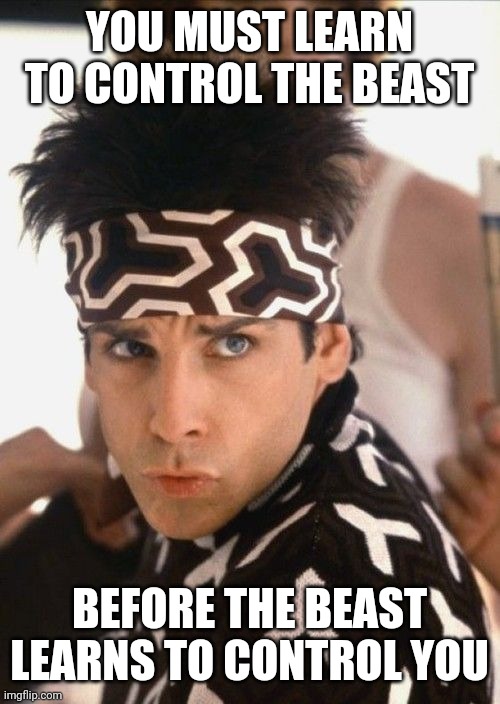 Caption: you must learn to control the beast [line] before... | YOU MUST LEARN TO CONTROL THE BEAST; BEFORE THE BEAST LEARNS TO CONTROL YOU | image tagged in blue steel,caption,tagged,random | made w/ Imgflip meme maker
