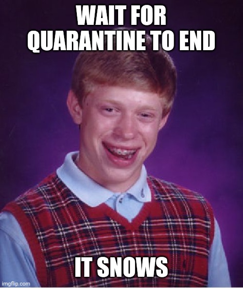 Bad Luck Brian | WAIT FOR QUARANTINE TO END; IT SNOWS | image tagged in memes,bad luck brian | made w/ Imgflip meme maker
