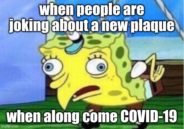 Mocking Spongebob Meme | when people are joking about a new plaque; when along come COVID-19 | image tagged in memes,mocking spongebob | made w/ Imgflip meme maker