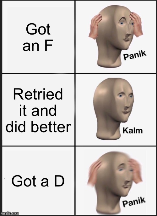 Panik Kalm Panik | Got an F; Retried it and did better; Got a D | image tagged in memes,panik kalm panik | made w/ Imgflip meme maker