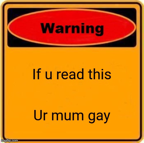 Warning Sign | If u read this; Ur mum gay | image tagged in memes,warning sign | made w/ Imgflip meme maker