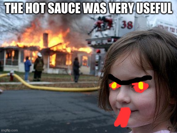 Disaster Girl Meme | THE HOT SAUCE WAS VERY USEFUL | image tagged in memes,disaster girl | made w/ Imgflip meme maker