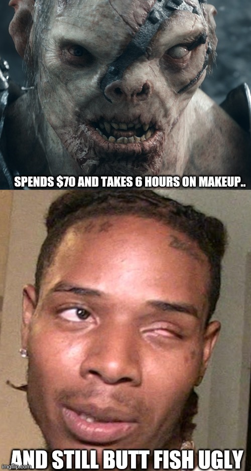 Puts on make for 10 hours but.. |  SPENDS $70 AND TAKES 6 HOURS ON MAKEUP.. AND STILL BUTT FISH UGLY | image tagged in ugly,fetty wap,actually funny feminist jokes,funny memes,funny | made w/ Imgflip meme maker