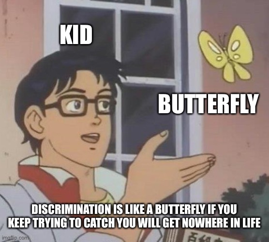 Is this a butterfly | KID; BUTTERFLY; DISCRIMINATION IS LIKE A BUTTERFLY IF YOU KEEP TRYING TO CATCH YOU WILL GET NOWHERE IN LIFE | image tagged in memes,is this a pigeon | made w/ Imgflip meme maker