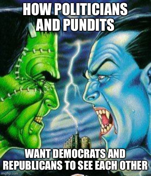 HOW POLITICIANS AND PUNDITS; WANT DEMOCRATS AND REPUBLICANS TO SEE EACH OTHER | image tagged in democrats,republicans,politicians,media,monsters,horror | made w/ Imgflip meme maker
