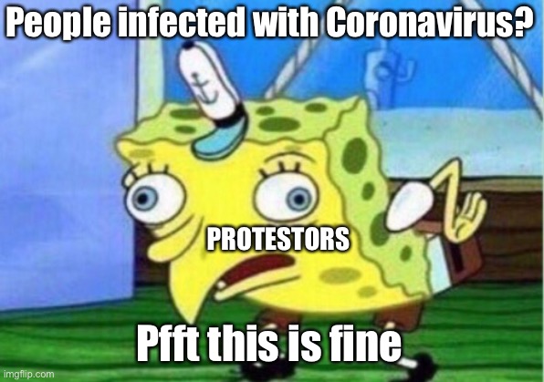 Coronavirus | People infected with Coronavirus? PROTESTORS; Pfft this is fine | image tagged in memes,mocking spongebob,coronavirus,protestors | made w/ Imgflip meme maker