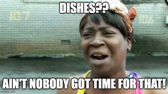 dishes | DISHES?? AIN'T NOBODY GOT TIME FOR THAT! | image tagged in memes,ain't nobody got time for that | made w/ Imgflip meme maker