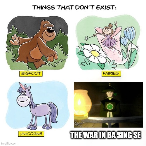 Things That Don't Exist | THE WAR IN BA SING SE | image tagged in things that don't exist | made w/ Imgflip meme maker