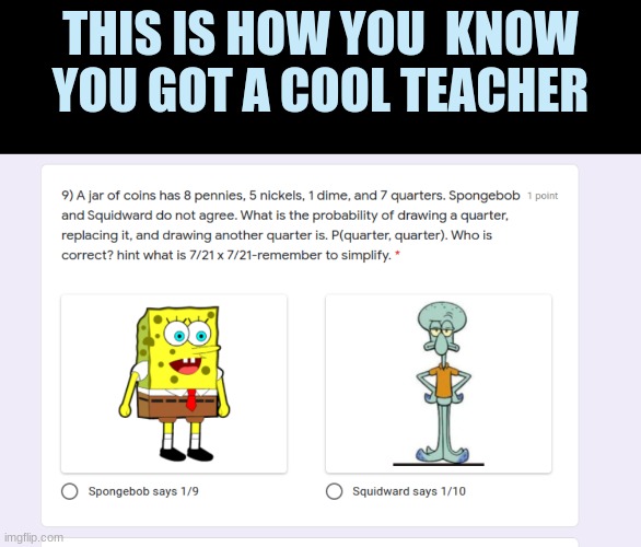 THIS IS HOW YOU  KNOW YOU GOT A COOL TEACHER | image tagged in memes | made w/ Imgflip meme maker