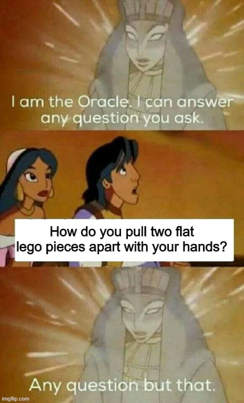 Lego pieces | How do you pull two flat lego pieces apart with your hands? | image tagged in oracle,lego | made w/ Imgflip meme maker