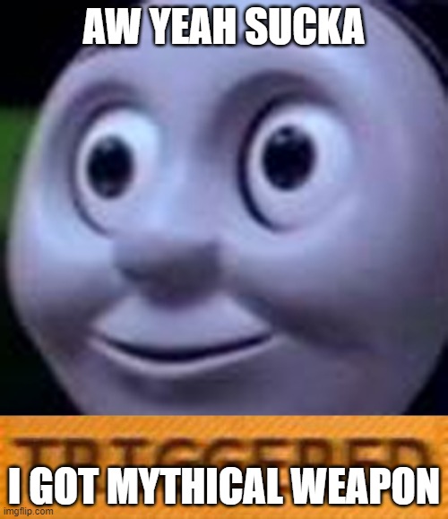 AW YEAH SUCKA; I GOT MYTHICAL WEAPON | image tagged in triggered | made w/ Imgflip meme maker